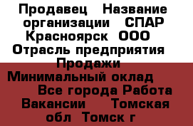 Продавец › Название организации ­ СПАР-Красноярск, ООО › Отрасль предприятия ­ Продажи › Минимальный оклад ­ 15 000 - Все города Работа » Вакансии   . Томская обл.,Томск г.